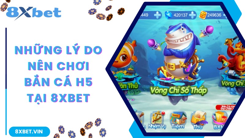 Những lý do nên chơi bắn cá H5 tại 8Xbet